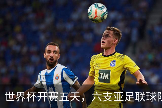 世界杯开赛五天，六支亚足联球队保持不败
