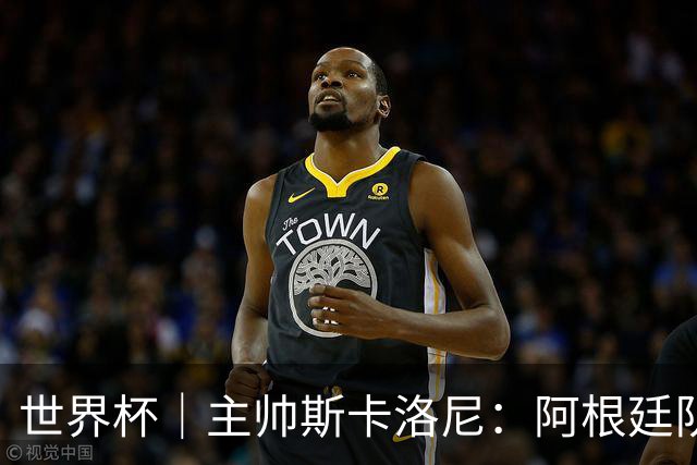 世界杯｜主帅斯卡洛尼：阿根廷队不自大也不自卑